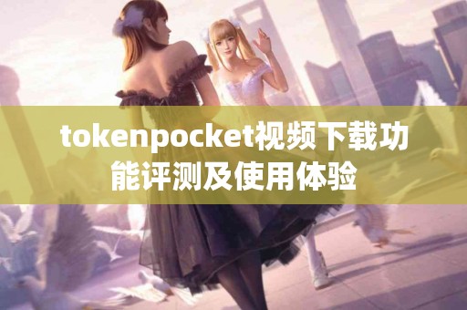 tokenpocket视频下载功能评测及使用体验