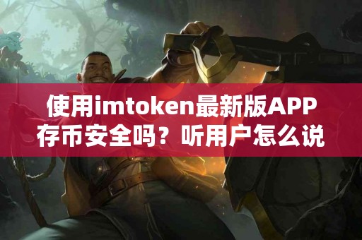 使用imtoken最新版APP存币安全吗？听用户怎么说