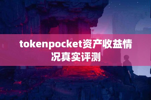 tokenpocket资产收益情况真实评测