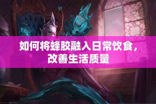 如何将蜂胶融入日常饮食，改善生活质量