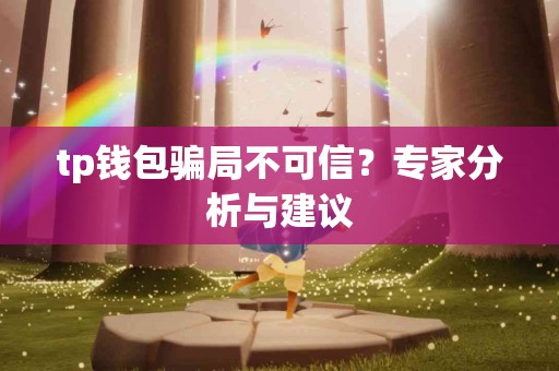 tp钱包骗局不可信？专家分析与建议