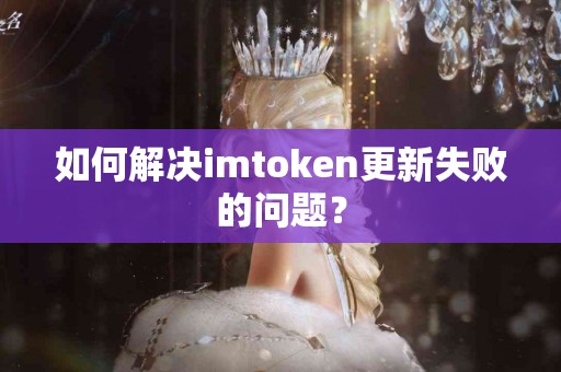 如何解决imtoken更新失败的问题？
