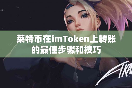 莱特币在imToken上转账的最佳步骤和技巧