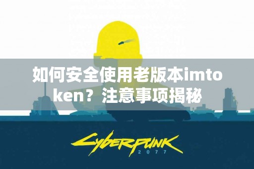 如何安全使用老版本imtoken？注意事项揭秘