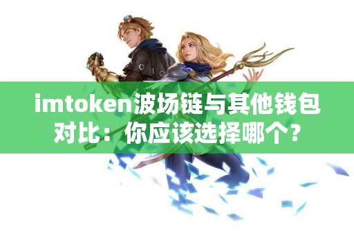 imtoken波场链与其他钱包对比：你应该选择哪个？