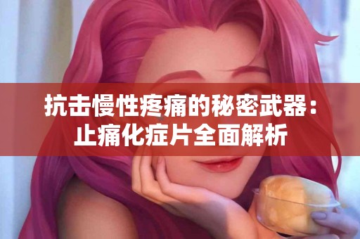 抗击慢性疼痛的秘密武器：止痛化症片全面解析