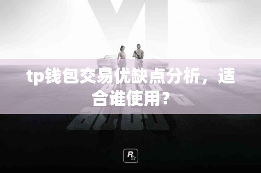 tp钱包交易优缺点分析，适合谁使用？