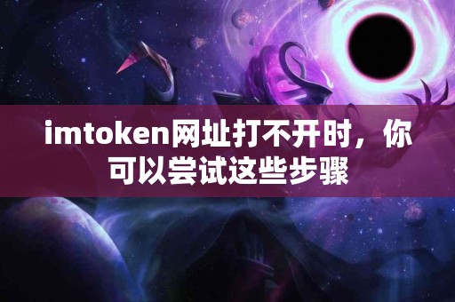 imtoken网址打不开时，你可以尝试这些步骤