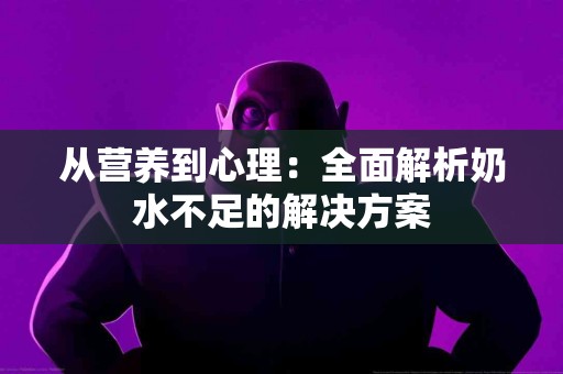 从营养到心理：全面解析奶水不足的解决方案