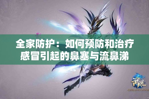 全家防护：如何预防和治疗感冒引起的鼻塞与流鼻涕