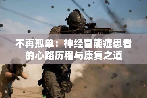 不再孤单：神经官能症患者的心路历程与康复之道