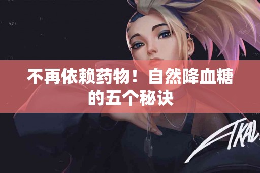 不再依赖药物！自然降血糖的五个秘诀