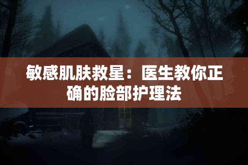 敏感肌肤救星：医生教你正确的脸部护理法