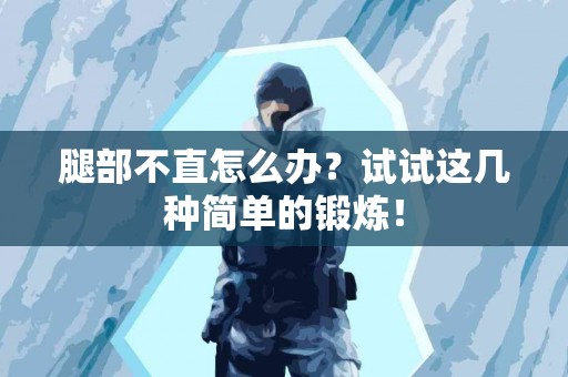 腿部不直怎么办？试试这几种简单的锻炼！