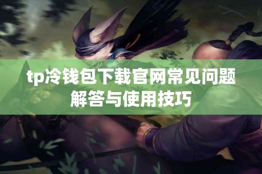 tp冷钱包下载官网常见问题解答与使用技巧