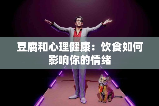 豆腐和心理健康：饮食如何影响你的情绪