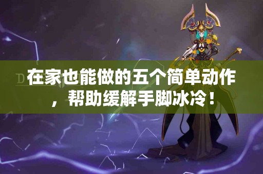 在家也能做的五个简单动作，帮助缓解手脚冰冷！