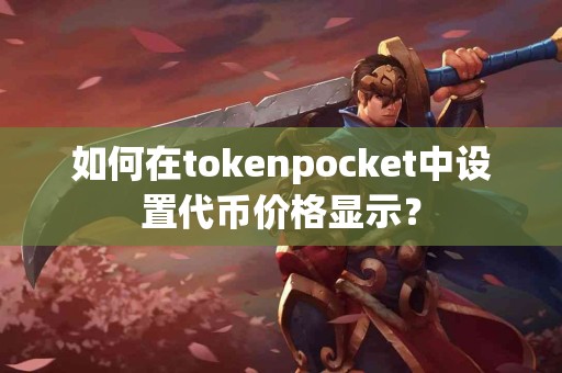 如何在tokenpocket中设置代币价格显示？