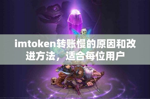 imtoken转账慢的原因和改进方法，适合每位用户
