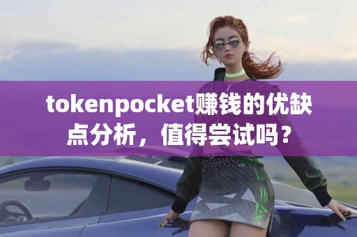 tokenpocket赚钱的优缺点分析，值得尝试吗？