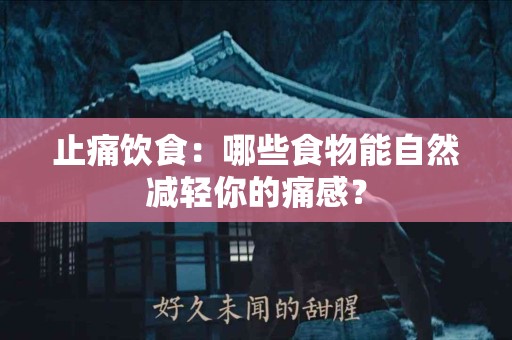 止痛饮食：哪些食物能自然减轻你的痛感？