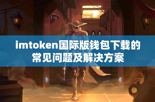 imtoken国际版钱包下载的常见问题及解决方案
