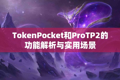 TokenPocket和ProTP2的功能解析与实用场景
