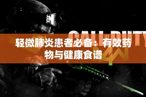 轻微肺炎患者必备：有效药物与健康食谱