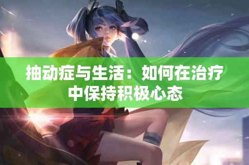 抽动症与生活：如何在治疗中保持积极心态