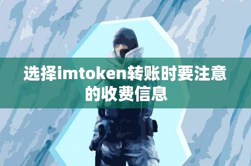 选择imtoken转账时要注意的收费信息