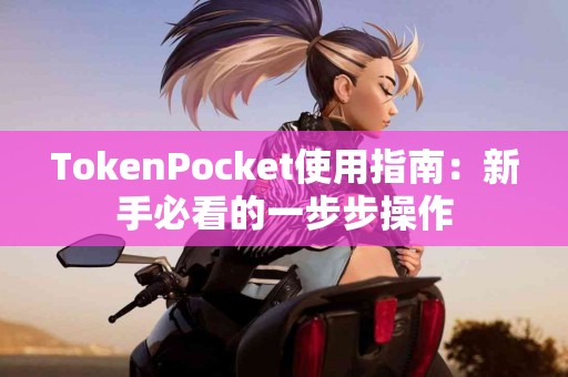 TokenPocket使用指南：新手必看的一步步操作