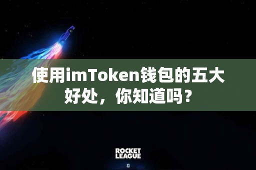使用imToken钱包的五大好处，你知道吗？