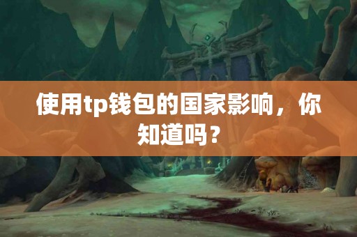 使用tp钱包的国家影响，你知道吗？