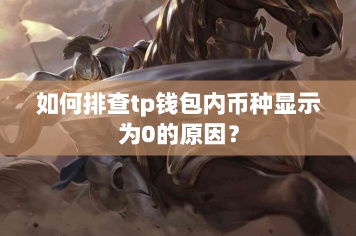 如何排查tp钱包内币种显示为0的原因？