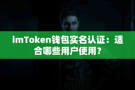 imToken钱包实名认证：适合哪些用户使用？