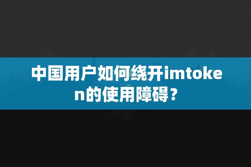 中国用户如何绕开imtoken的使用障碍？