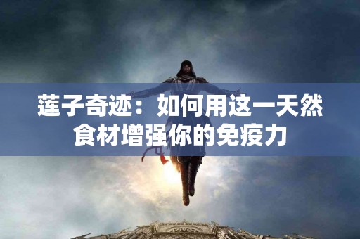 莲子奇迹：如何用这一天然食材增强你的免疫力