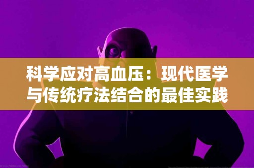 科学应对高血压：现代医学与传统疗法结合的最佳实践