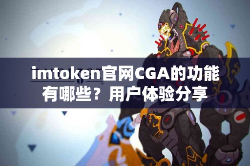 imtoken官网CGA的功能有哪些？用户体验分享