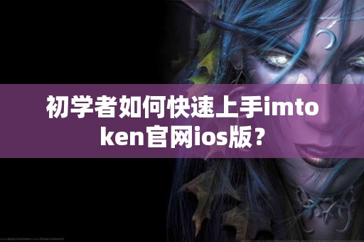 初学者如何快速上手imtoken官网ios版？