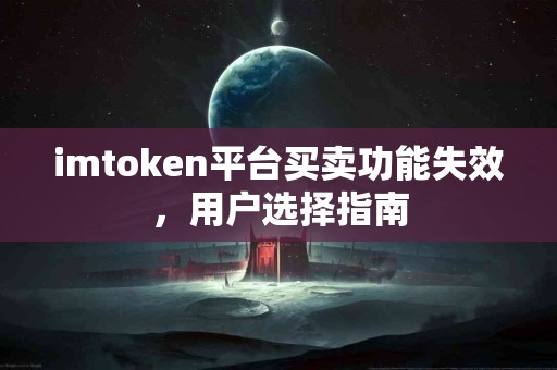 imtoken平台买卖功能失效，用户选择指南