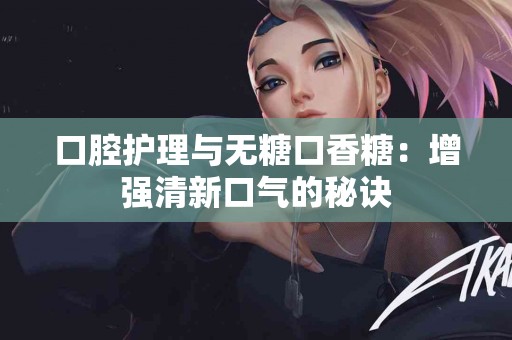 口腔护理与无糖口香糖：增强清新口气的秘诀