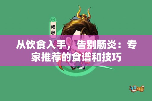 从饮食入手，告别肠炎：专家推荐的食谱和技巧