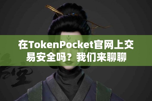 在TokenPocket官网上交易安全吗？我们来聊聊