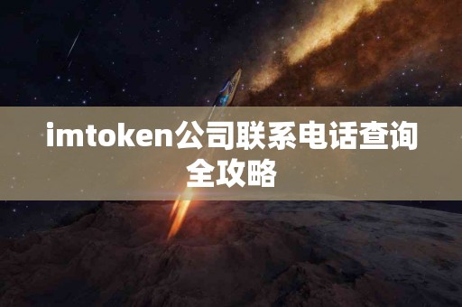 imtoken公司联系电话查询全攻略