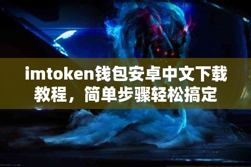 imtoken钱包安卓中文下载教程，简单步骤轻松搞定