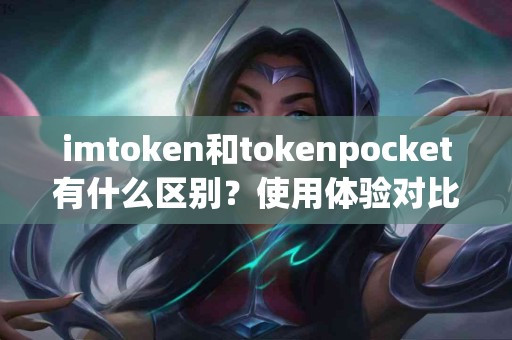 imtoken和tokenpocket有什么区别？使用体验对比