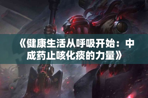 《健康生活从呼吸开始：中成药止咳化痰的力量》