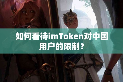 如何看待imToken对中国用户的限制？