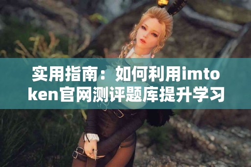 实用指南：如何利用imtoken官网测评题库提升学习效率